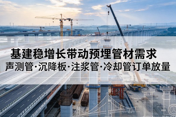 纳溪基建稳增长带动预埋监测管材需求,声测管、沉降板、注浆管订单持续放量